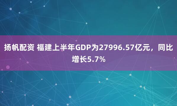 扬帆配资 福建上半年GDP为27996.57亿元，同比增长5.7%
