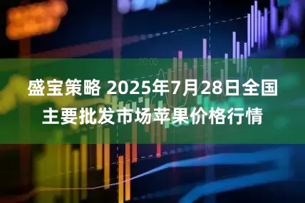 盛宝策略 2025年7月28日全国主要批发市场苹果价格行情
